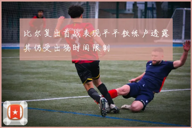 比尔复出首战表现平平教练卢透露其仍受出场时间限制
