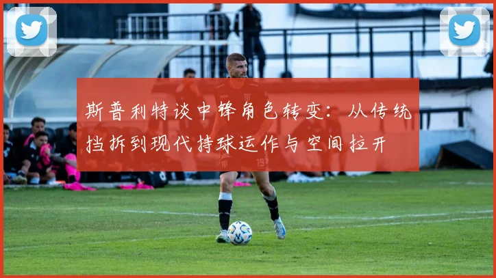 斯普利特谈中锋角色转变：从传统挡拆到现代持球运作与空间拉开