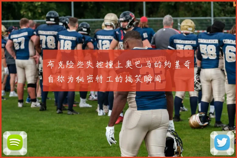 布克险些失控撞上奥巴马的约基奇自称为秘密特工的搞笑瞬间