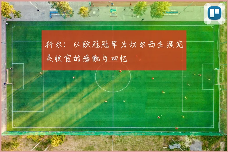 科尔：以欧冠冠军为切尔西生涯完美收官的感慨与回忆