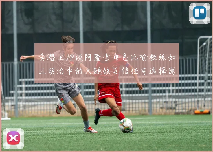 黄潜主帅谈阿隆索角色比喻教练如三明治中的火腿缺乏信任可选择离开