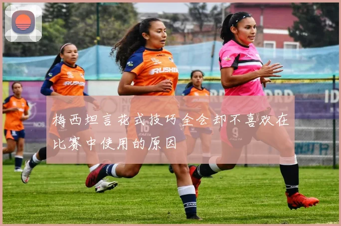 梅西坦言花式技巧全会却不喜欢在比赛中使用的原因