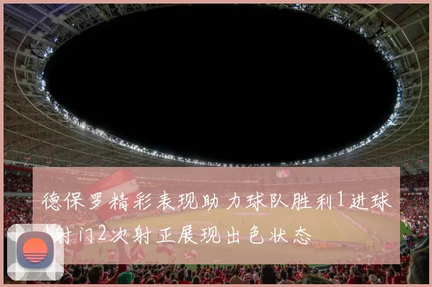 德保罗精彩表现助力球队胜利1进球4射门2次射正展现出色状态