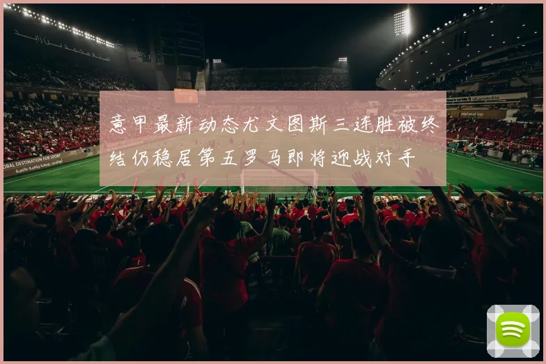 意甲最新动态尤文图斯三连胜被终结仍稳居第五罗马即将迎战对手