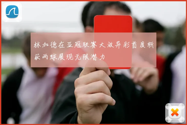 林加德在亚冠联赛大放异彩首度斩获两球展现无限潜力