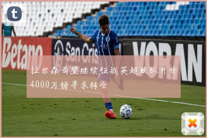 拉尔森渴望继续征战英超狼队开价4000万镑寻求转会