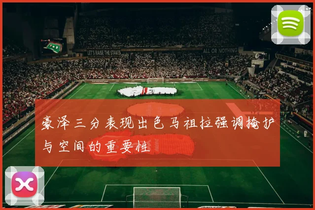 豪泽三分表现出色马祖拉强调掩护与空间的重要性